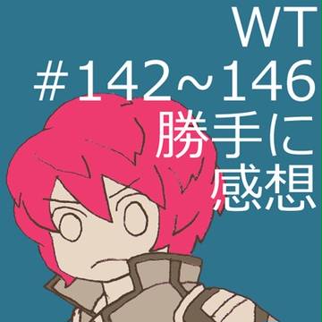 WT#142~146 勝手に感想