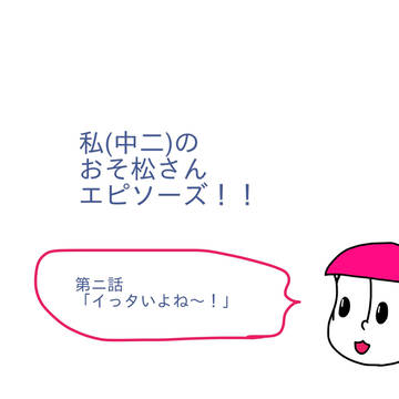 私(中二)のおそ松さんエピソーズ！！ 第二話(下)