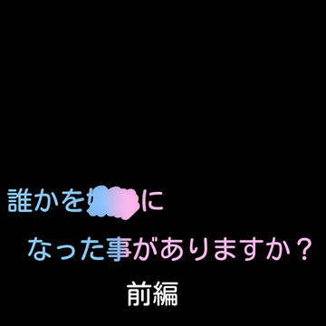 誰かを○○になった事がありますか?前編