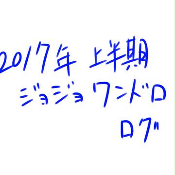 2017年上半期のジョジョワンドロ　ログ