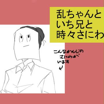 乱ちゃんといち兄と時々さにわ