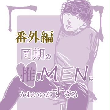 「番外編」同期の推しメンは スパダリ がすぎる