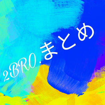 2BRO.まとめ