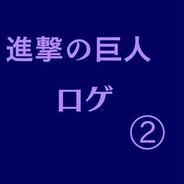 【進撃の 巨人】ログ2