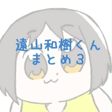 遠山和樹くんまとめ3