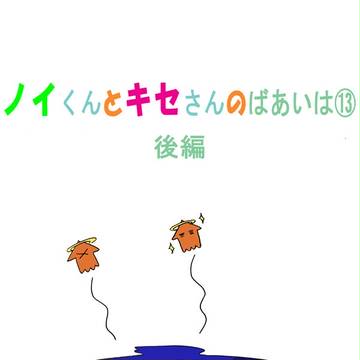 ノイくんとキセさんの場合は13後編