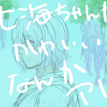 七海ちゃんが可愛いなんかアレ