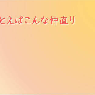 たとえばこんな仲直り
