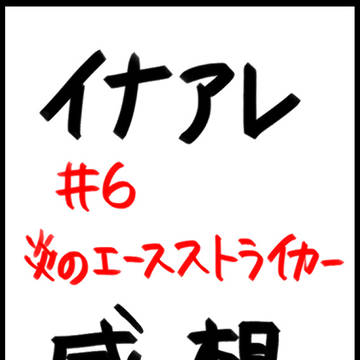 イナアレ＃6感想