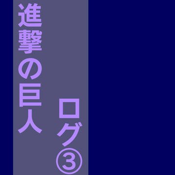 【進撃の 巨人】ログ3