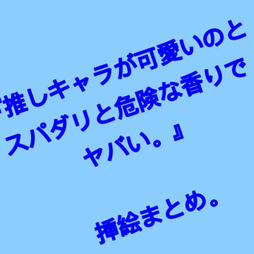 『推しキャラが、可愛いのとスパダリと危険な香りでヤバい。』挿絵