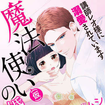 魔法使い（仮）の婚約者－講師レオ様に溺愛されています－