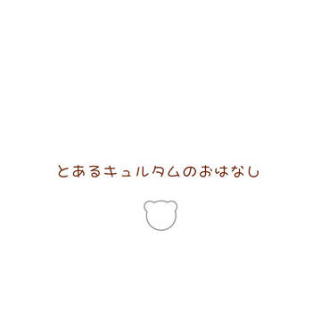 とあるキュルタムのおはなし