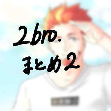 2BRO.まとめ2