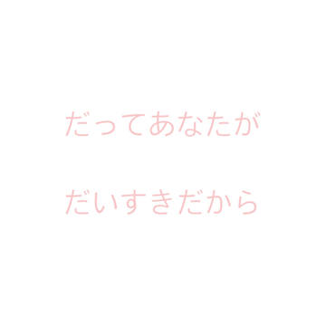 だってあなたがだいすきだから