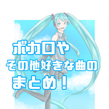 ボカロや好きな曲のまとめ