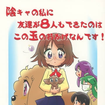 陰キャの私に友達が8人も出来たのは、この玉のおかげなんです!