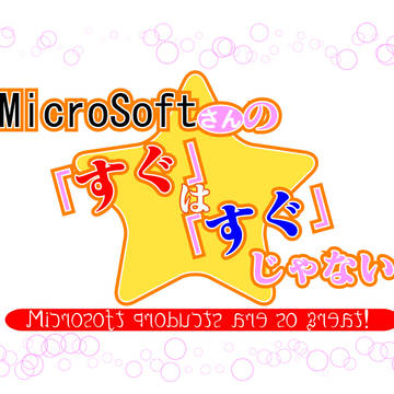 マイクロソフトさんの「すぐ」は「すぐ」じゃない