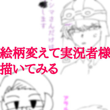 （個人的に）絵柄変えて描けた実況者様の詰め