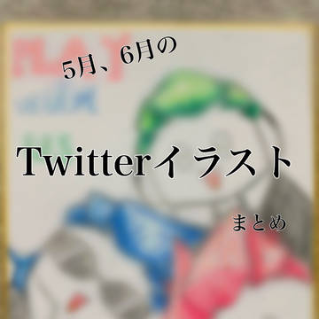 5月と6月のTwitterイラストまとめ