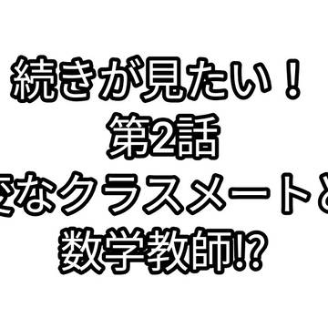 続きが見たい!第2話「変なクラスメートと数学教師!?」