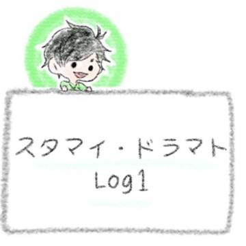 【スタマイ・ドラマト Log1】
