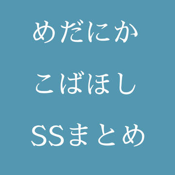 めだにか・こばほしSSまとめ