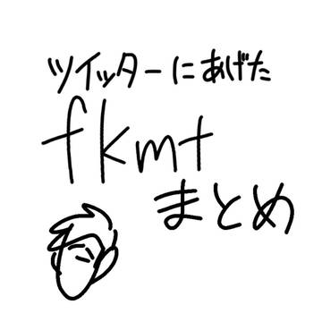 Twitterに上げたfkmt達