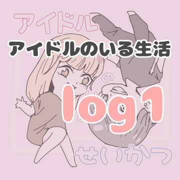アイドルのいる生活 log1