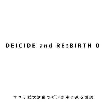 DEICIDe and RE:BIRTH 0