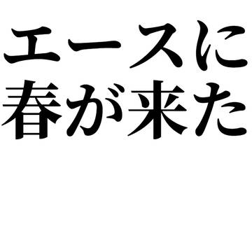エースに春が来た