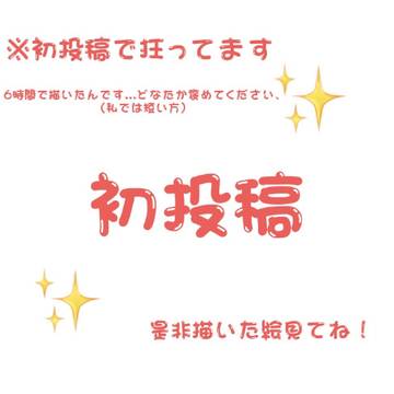 【初投稿】どなたか褒めてください……。
