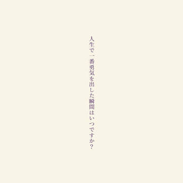 人生で一番勇気を出した瞬間はいつですか?