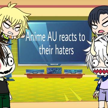 Anime AU reacts to haters