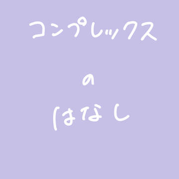 コンプレックスのはなし。