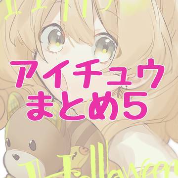 ｱｲﾁｭｳまとめ5