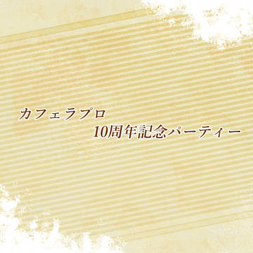 【Pかふぇ】カフェラプロ10周年記念パーティー【身内企画】
