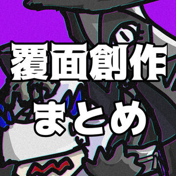 覆面創作まとめ