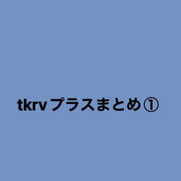 tkrvプラスまとめ①