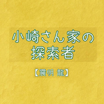 小崎さん家の探索者【震明 龍】
