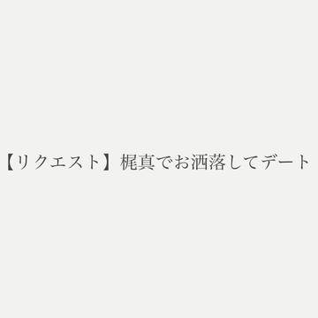 【リクエスト】梶真でお洒落してデート