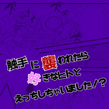 【R-18】触手に襲われたら好きなヒトとえっちしちゃいました！？