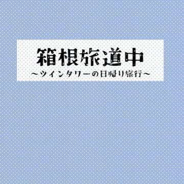 【サンプル】箱根旅道中~ツインタワーの日帰り旅行~