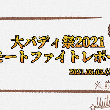 大バディ祭2021リモートファイトレポ