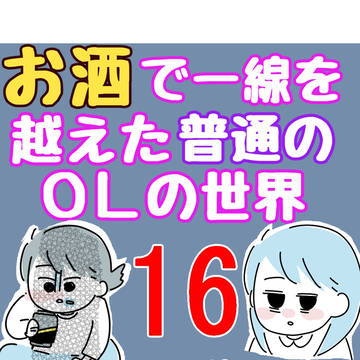 16.「人生が一度めちゃめちゃになったアルコール依存症OLの話」