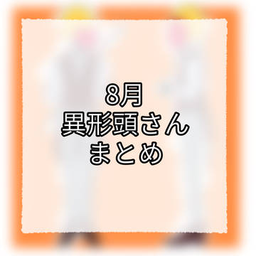 8月 異形頭さん まとめ