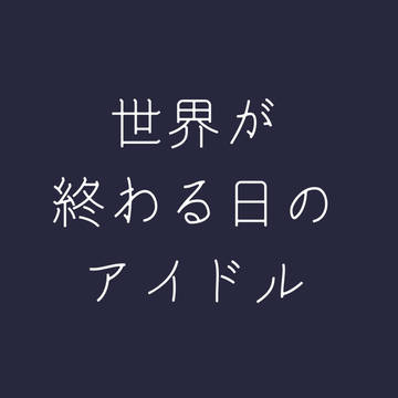 世界が終わる日のアイドル(文字) 【スタプロ編】【コスプロ編】