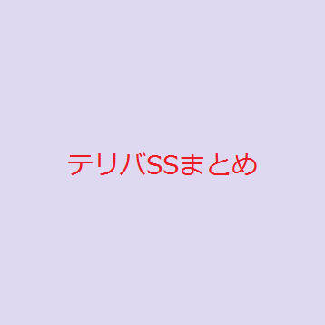 テリバSSまとめ
