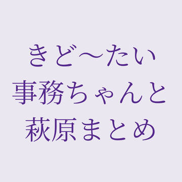 きど〜たい事務ちゃんと萩原まとめ