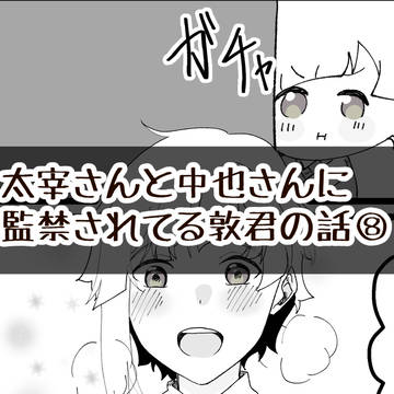 太宰さんと中也さんに監禁されてる敦君の話⑧